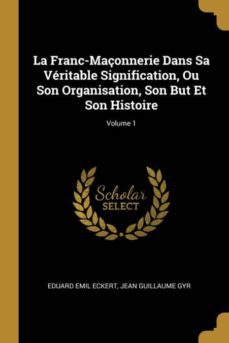 la franc-maonnerie dans sa vritable signification, ou son organisation, son but et son histoire; volume 1-9780274155712
