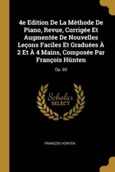 4e edition de la methode de piano revue corrigee et augmentee de nouvelles lecons faciles et graduees a 2 et a 4 mains composee par francois hunten-9780274700912