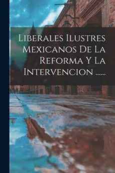 liberales ilustres mexicanos de la reforma y la intervencion ......-9781017821512