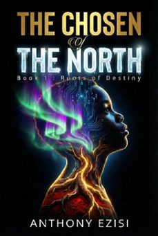 the chosen of the north: book 1 : roots of destiny (ebook)-anthony ezisi-9781069984012