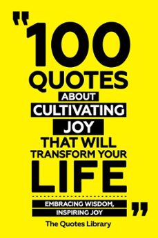 100 quotes about cultivating joy that will transform your life - embracing wisdom, inspiring joy (ebook)-the quotes library-the quotes library-9781300965312