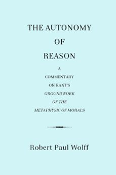 the autonomy of reason: a commentary on kants groundwork of the metaphysic of morals (ebook)-robert paul wolff-9781301273812