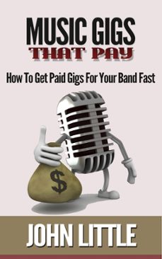music gigs that pay: how to get paid gigs for your band fast (ebook)-john little-9781533738912