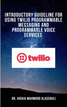 introductory guideline for using twilio programmable messaging and programmable voice services (ebook)-dr. hidaia mahmood alassouli-9783969178812