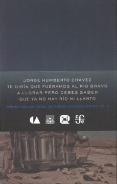 te diria que fueramos al rio bravo a llorar pero debes saber que ya no hay rio ni llanto-jorge humberto chavez-9786071613912