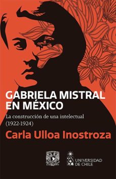gabriela mistral en mexico.la construccion de una intelectual (1922-1924) (ebook)-carla ulloa inostroza-9786073064712