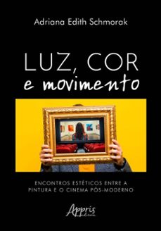 luz, cor e movimento: encontros esteticos entre a pintura e o cinema pos-moderno (ebook)-adriana edith schmorak-9786525086712