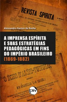 a imprensa espirita e suas estrategias pedagogicas em fins do imperio brasileiro (1869-1882) (ebook)-alessandro santos da rocha-9786525163512