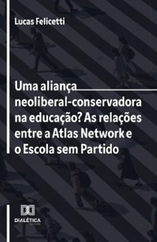 uma aliança neoliberal-conservadora na educaço? as relaçes entre a atlas network e o escola sem partido (ebook)-lucas felicetti-9786527087212