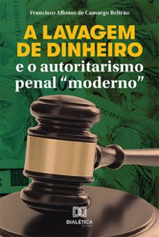 a lavagem de dinheiro e o autoritarismo penal "moderno" (ebook)-francisco affonso de camargo beltrão-9786559568512