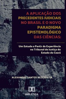 a aplicaço dos precedentes judiciais no brasil e o novo paradigma epistemologico das ciencias (ebook)-alexandre santos bezerra sá-9786588064412