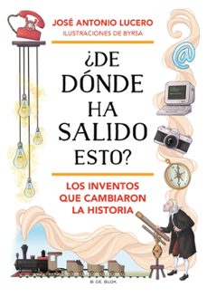 ¿de dónde ha salido esto? los inventos que cambiaron la historia-jose antonio lucero-9788419910912