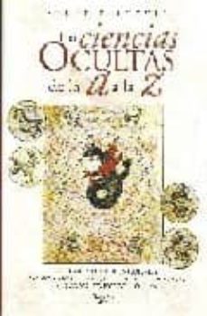 las ciencias ocultas de la a a la z: las grandes corrientes esote ricas. las artes adivinatorias, sus rituales, sus practicas. los grandes nombres del ocultismo-9788431533212