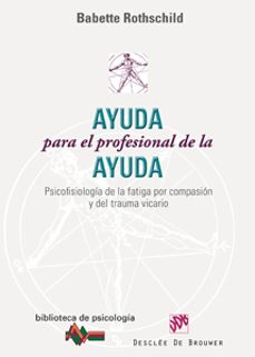 ayuda para el profesional de la ayuda: psicofisiologia de la fati ga por compasion y del trauma vicario-babette roths child-9788433022912
