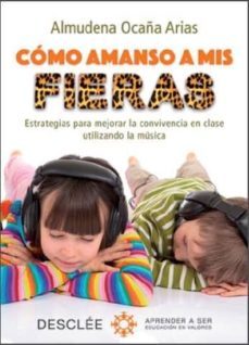 como amanso a mis fieras: estrategias para mejorar la convivencia en clase utilizando la musica-almudena ocaña arias-9788433028112