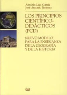 los principios cientifico-didacticos(pcd) : nuevo modelo para la enseñanza de la geografia y de la historia-jose antonio jimenez-antonio luis garcia ruiz-9788433839312