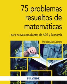 75 problemas resueltos de matematicas para nuevos estudiantes de ade y economia-moises diaz cabrera-9788436841312