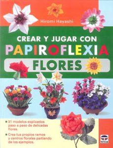crear y jugar con papiroflexia flores: 31 modelos explicados paso a paso de delicadas flores-hiromi hayashi-9788479029012