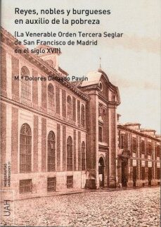 reyes, nobles y burgueses en auxilio de la pobreza (la venerable orden tercera seglar de san francisco de madrid)-maria dolores delgado pavon-9788481388312