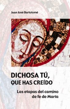 dichosa tu, que has creido: las etapas del camino de fe de maria-juan jose bartolome-9788483169612
