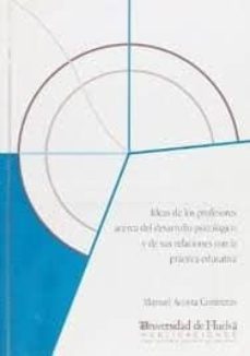 ideas de los profesores acerca del desarrollo psicologico y de su s relaciones con la practica educativa-manuel acosta contreras-9788488751812