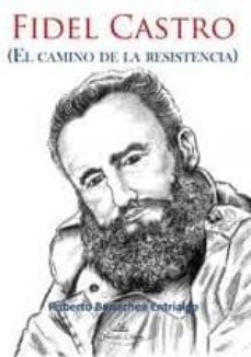 fidel castro: el camino de la resistencia-roberto bonachea entrialgo-9788490080412