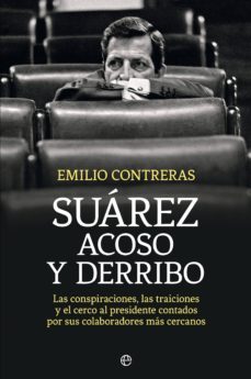 suarez. acoso y derribo: las conspiraciones, las traiciones y el cerco al presidente contados-emilio contreras-9788490606612