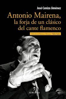 antonio mairena, la forja de un clasico del cante flamenco-jose cenizo-9788492924912