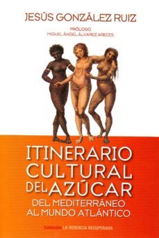 itinerario cultural del azucar: del mediterraneo al mundo atlantico-jesus gonzalez ruiz-9788494596612