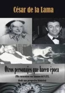 otros personajes que hacen epoca (mis encuentros con famosos del s. xx, desde una perspectiva historica)-cesar de la lama-9788494627712