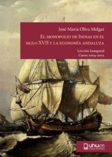 el monopolio de indias en el siglo xvii y la economia andaluza: l a oportunidad que nunca existio-jose maria oliva melgar-9788496373112