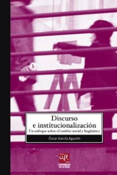 discurso e institucionalizacion: un enfoque sobre el cambio socia l y linguistico-oscar garcia agustin-9788496487512