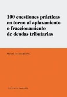 100 cuestiones practicas en torno al aplazamiento o fraccionamien to de deudas tributarias-manuel guerra reguera-9788498367812