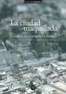 la ciudad maquillada: gentrificacion en el barrio la macarena (ebook)-paola luna-9789587745412