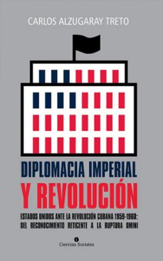 diplomacia imperial y revolucion. estados unidos ante la revolucion cubana 1959-1960: del reconocimiento reticente a la ruptura omini (ebook)-carlos alzugaray treto-9789590623912