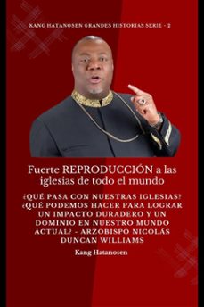 fuerte reproduccion a las iglesias de todo el mundo:  ¿que pasa con nuestras iglesias? ¿que podemos hacer para lograr un impacto duradero y un dominio en nuestro mundo actual? - arzobispo nicolas duncan williams (ebook)-9791223010112