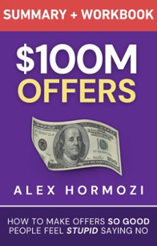 $100m offers summary and workbook: how to make offers so good people feel stupid saying no (ebook)-alex hormozi-9798227287212