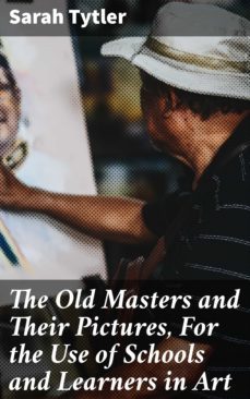 the old masters and their pictures, for the use of schools and learners in art (ebook)-sarah tytler-4064066226022