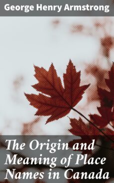 the origin and meaning of place names in canada (ebook)-george henry armstrong-4064066352622