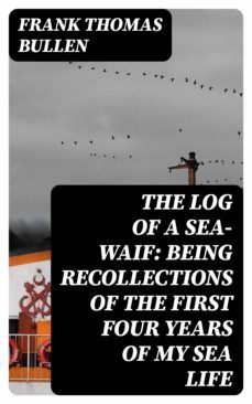 the log of a sea-waif: being recollections of the first four years of my sea life (ebook)-frank thomas bullen-8596547131922