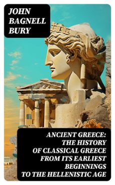 ancient greece: the history of classical greece from its earliest beginnings to the hellenistic age (ebook)-john bagnell bury-8596547716822