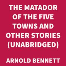 the matador of the five towns and other stories (unabridged) (audiolibro)-arnold bennett-9781669309222