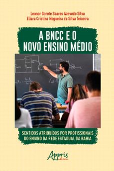 a bncc e o novo ensino medio: sentidos atribuidos por profissionais do ensino da rede estadual da bahia (ebook)-eliara cristina nogueira da silva teixeira-leonor gorete soares azevedo silva-9786525033822