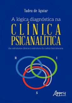 a logica diagnostica na clinica psicanalitica: das estruturas clinicas a estrutura da cadeia borromeana (ebook)-tadeu de aguiar-9786525087122