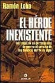 el heroe inexistente: los viajes de un corresponsal de guerra al corazon de las tinieblas de  fin de siglo-9788403598522