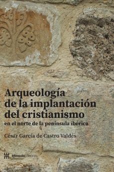 arqueologia de la implantacion del cristianismo en el norte de la peninsula iberica-cesar garcia de castro valdes-9788412893922