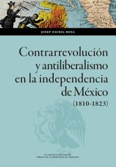 contrarrevolución y antiliberalismo en la independencia de mexico (1810-1823)-josep escrig rosa-9788413402222