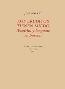 los eruditos tienen miedo (espiritu y lenguaje en poesia)-jose luis rey-9788416469222