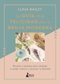 la guia de la felicidad para la bruja moderna: rituales y hechizos para canalizar tu poder interior y alcanzar la felicidad-luna bailey-9788416788422
