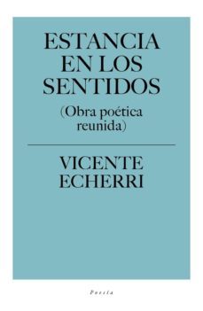 estancia en los sentidos (obra poetica reunida)-vicente echerri-9788417408022